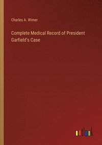 bokomslag Complete Medical Record of President Garfield's Case