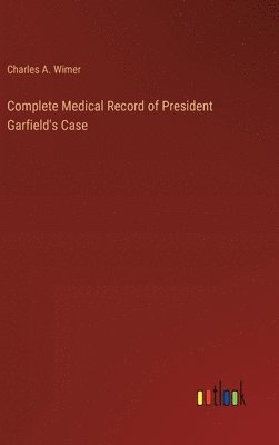 bokomslag Complete Medical Record of President Garfield's Case
