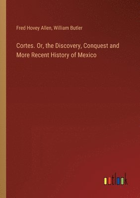 bokomslag Cortes. Or, the Discovery, Conquest and More Recent History of Mexico