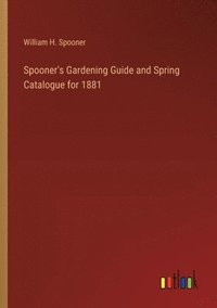 bokomslag Spooner's Gardening Guide and Spring Catalogue for 1881