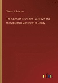 bokomslag The American Revolution. Yorktown and the Centennial Monument of Liberty