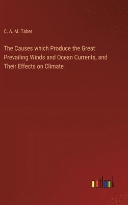 The Causes which Produce the Great Prevailing Winds and Ocean Currents, and Their Effects on Climate 1