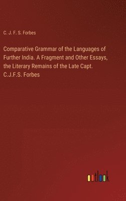 Comparative Grammar of the Languages of Further India. A Fragment and Other Essays, the Literary Remains of the Late Capt. C.J.F.S. Forbes 1