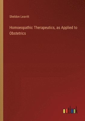 Sheldon Leavitt - Homoeopathic Therapeutics, as Applied to Obstetrics, Häftad