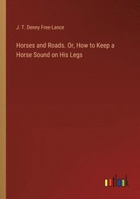 bokomslag Horses and Roads. Or, How to Keep a Horse Sound on His Legs