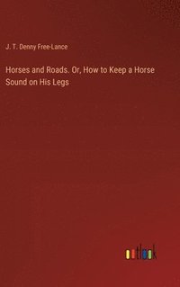 bokomslag Horses and Roads. Or, How to Keep a Horse Sound on His Legs