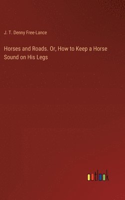 bokomslag Horses and Roads. Or, How to Keep a Horse Sound on His Legs