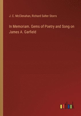 Richard Salter Storrs, J C McClenahan, J. C. McClenahan - In Memoriam. Gems of Poetry and Song on James A. Garfield, Häftad