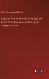 bokomslag Report of the Committee on Town Seal, and Report of the Committee on Naming the Streets of Canton