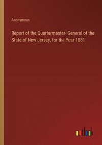 bokomslag Report of the Quartermaster- General of the State of New Jersey, for the Year 1881