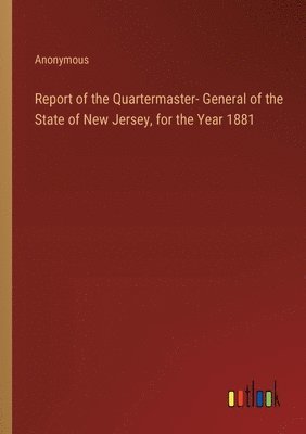 Report of the Quartermaster- General of the State of New Jersey, for the Year 1881 1