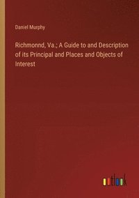 bokomslag Richmonnd, Va.; A Guide to and Description of its Principal and Places and Objects of Interest