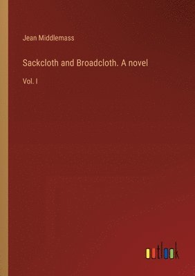 Sackcloth and Broadcloth. A novel