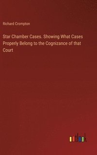 bokomslag Star Chamber Cases. Showing What Cases Properly Belong to the Cognizance of that Court