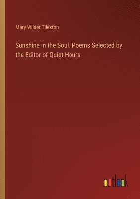 Mary Tileston, Mary Wilder Tileston - Sunshine in the Soul. Poems Selected by the Editor of Quiet Hours, Häftad