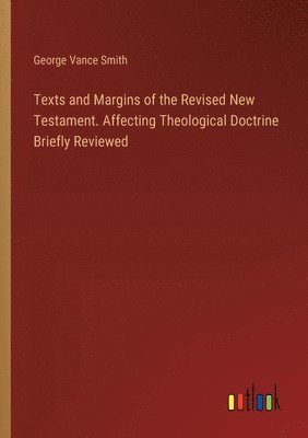 Texts and Margins of the Revised New Testament. Affecting Theological Doctrine Briefly Reviewed 1