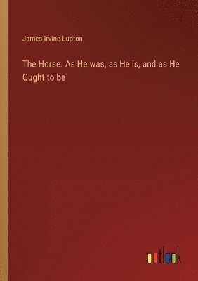 Horse. As He was, as He is, and as He Ought to be