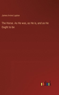 Horse. As He was, as He is, and as He Ought to be