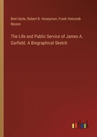 bokomslag The Life and Public Service of James A. Garfield. A Biographical Sketch