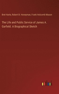 Bret Harte, Robert B Honeyman, Frank Holcomb Mason, Robert B. Honeyman - Life and Public Service of James A. Garfield. A Biographical Sketch, Inbunden