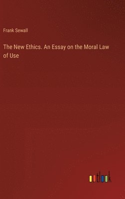 New Ethics. An Essay on the Moral Law of Use