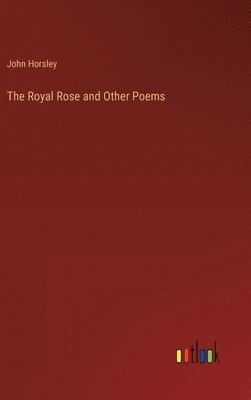 John Horsley - Royal Rose and Other Poems, Inbunden