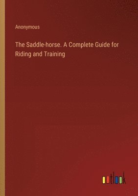 bokomslag Saddle-horse. A Complete Guide for Riding and Training