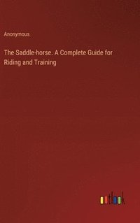 bokomslag The Saddle-horse. A Complete Guide for Riding and Training