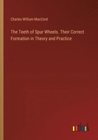 bokomslag The Teeth of Spur Wheels. Their Correct Formation in Theory and Practice