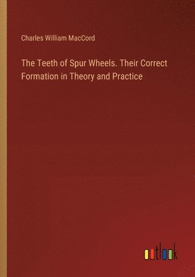 Charles William Maccord, Charles William MacCord - Teeth of Spur Wheels. Their Correct Formation in Theory and Practice, Häftad