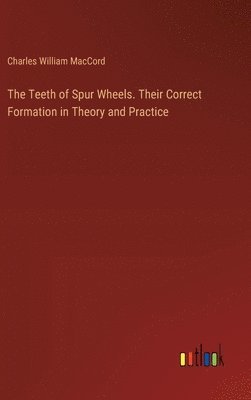 bokomslag The Teeth of Spur Wheels. Their Correct Formation in Theory and Practice