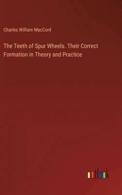 Charles William Maccord, Charles William MacCord - Teeth of Spur Wheels. Their Correct Formation in Theory and Practice, Inbunden