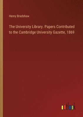 Henry Bradshaw - University Library. Papers Contributed to the Cambridge University Gazette, 1869, Häftad