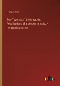 bokomslag Two Years Abaft the Mast. Or, Recollections of a Voyage to India. A Personal Narrative