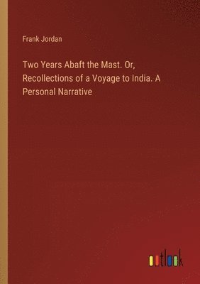 bokomslag Two Years Abaft the Mast. Or, Recollections of a Voyage to India. A Personal Narrative