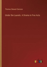 bokomslag Under the Laurels. A Drama in Five Acts