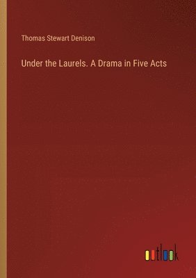 bokomslag Under the Laurels. A Drama in Five Acts
