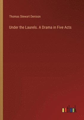 Under the Laurels. A Drama in Five Acts 1