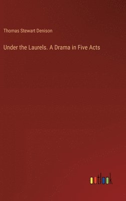 Under the Laurels. A Drama in Five Acts 1