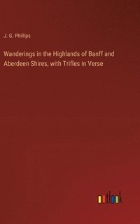 bokomslag Wanderings in the Highlands of Banff and Aberdeen Shires, with Trifles in Verse