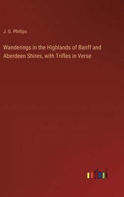 bokomslag Wanderings in the Highlands of Banff and Aberdeen Shires, with Trifles in Verse