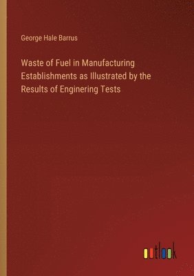 Waste of Fuel in Manufacturing Establishments as Illustrated by the Results of Enginering Tests