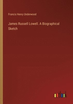 Francis Henry Underwood - James Russell Lowell. A Biographical Sketch, Häftad