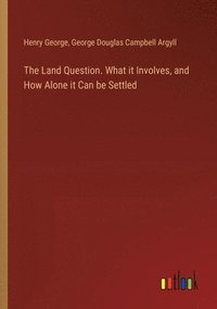 bokomslag The Land Question. What it Involves, and How Alone it Can be Settled