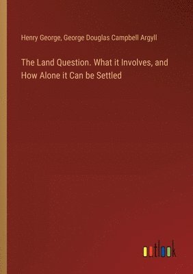 bokomslag The Land Question. What it Involves, and How Alone it Can be Settled