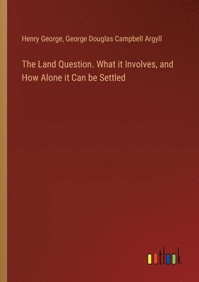 Henry George, George Douglas Campbell Argyll - Land Question. What it Involves, and How Alone it Can be Settled, Häftad