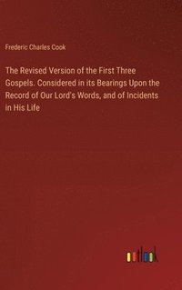 bokomslag The Revised Version of the First Three Gospels. Considered in its Bearings Upon the Record of Our Lord's Words, and of Incidents in His Life