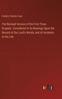 bokomslag The Revised Version of the First Three Gospels. Considered in its Bearings Upon the Record of Our Lord's Words, and of Incidents in His Life