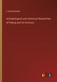 bokomslag Archaeological and Historical Researches of Peking and its Environs