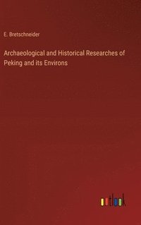 bokomslag Archaeological and Historical Researches of Peking and its Environs